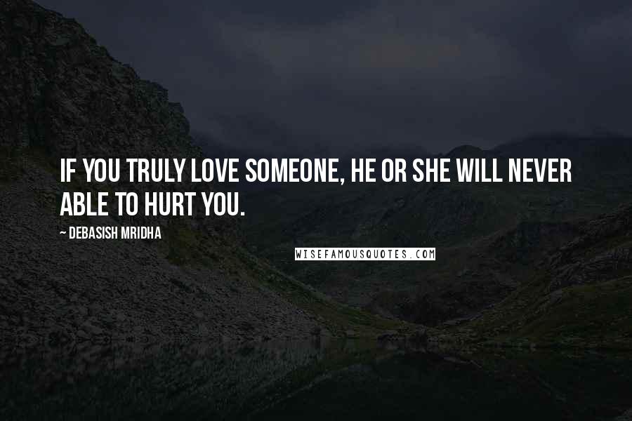 Debasish Mridha Quotes: If you truly love someone, he or she will never able to hurt you.