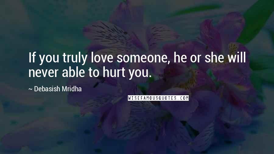 Debasish Mridha Quotes: If you truly love someone, he or she will never able to hurt you.