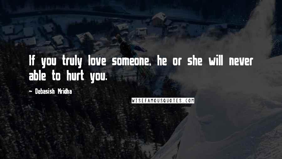 Debasish Mridha Quotes: If you truly love someone, he or she will never able to hurt you.