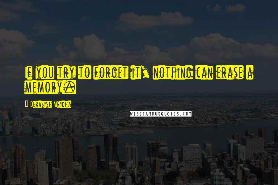 Debasish Mridha Quotes: If you try to forget it, nothing can erase a memory.