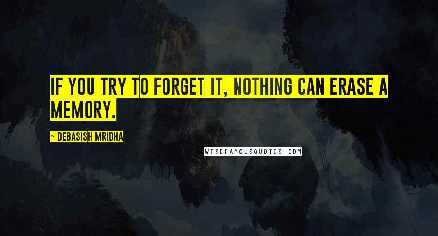 Debasish Mridha Quotes: If you try to forget it, nothing can erase a memory.