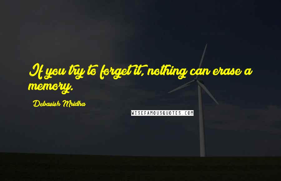 Debasish Mridha Quotes: If you try to forget it, nothing can erase a memory.