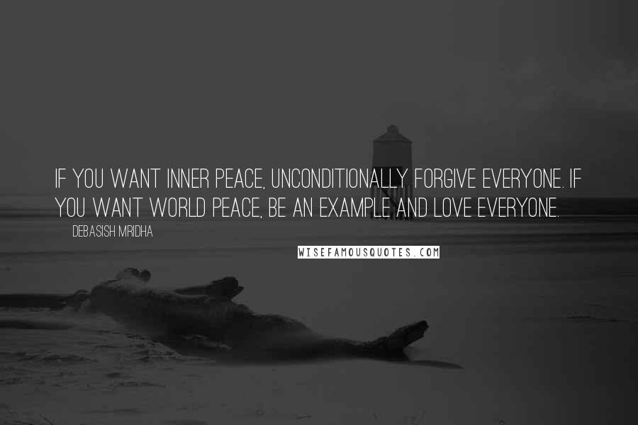 Debasish Mridha Quotes: If you want inner peace, unconditionally forgive everyone. If you want world peace, be an example and love everyone.