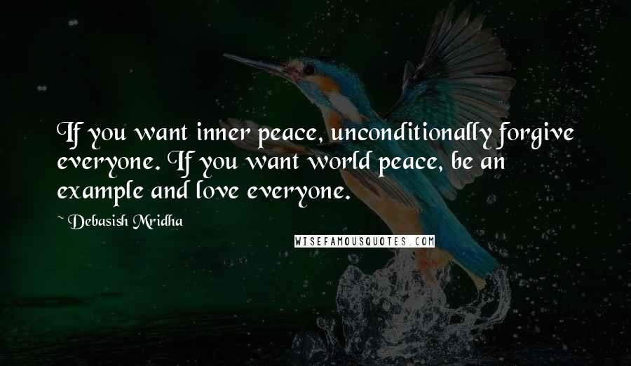 Debasish Mridha Quotes: If you want inner peace, unconditionally forgive everyone. If you want world peace, be an example and love everyone.