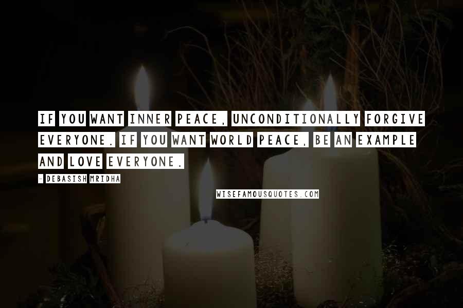 Debasish Mridha Quotes: If you want inner peace, unconditionally forgive everyone. If you want world peace, be an example and love everyone.