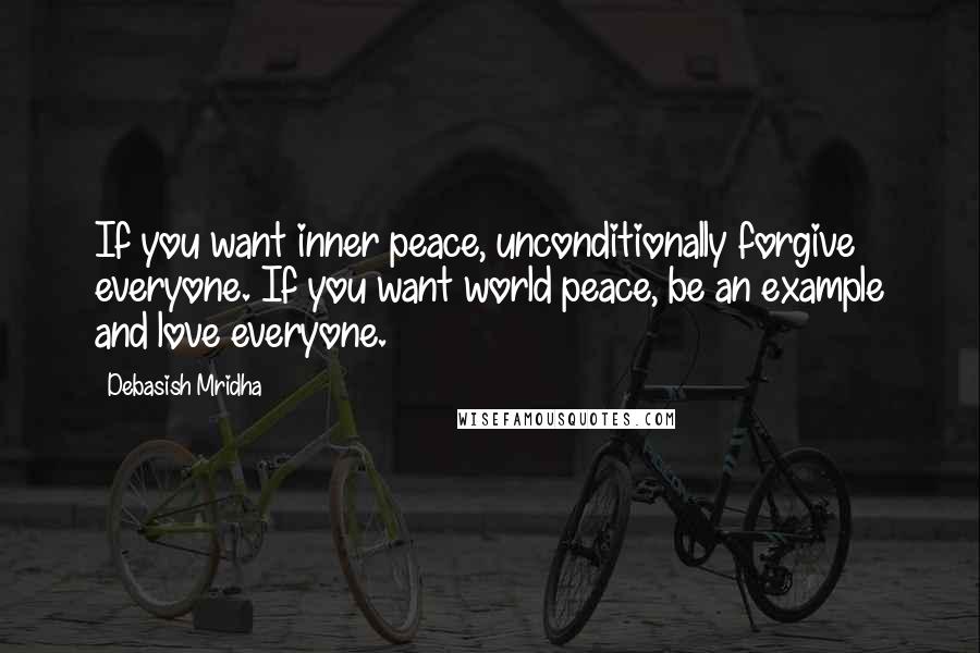 Debasish Mridha Quotes: If you want inner peace, unconditionally forgive everyone. If you want world peace, be an example and love everyone.