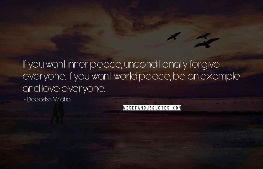 Debasish Mridha Quotes: If you want inner peace, unconditionally forgive everyone. If you want world peace, be an example and love everyone.