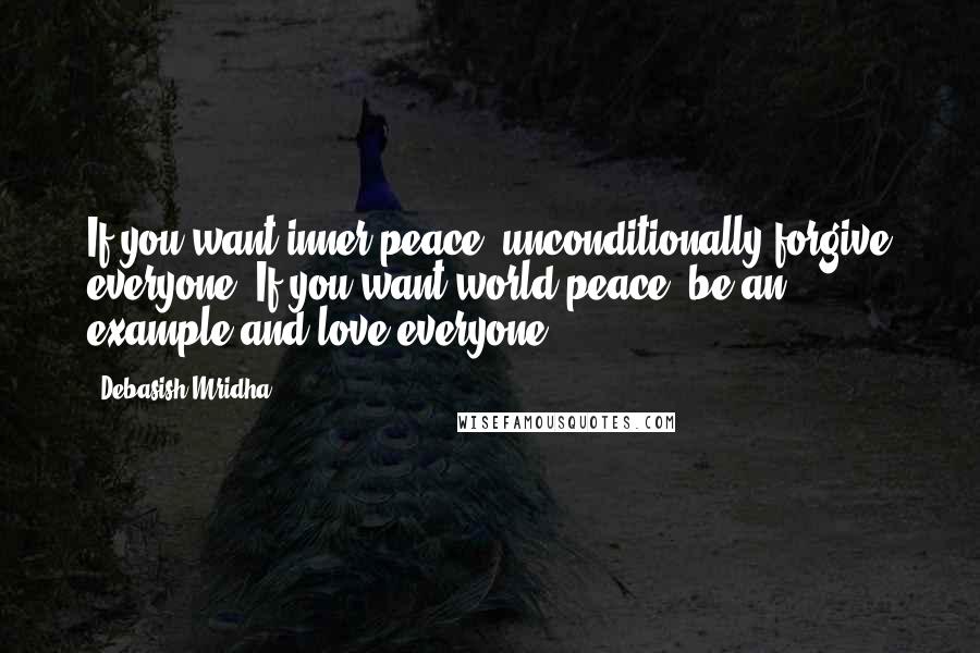 Debasish Mridha Quotes: If you want inner peace, unconditionally forgive everyone. If you want world peace, be an example and love everyone.