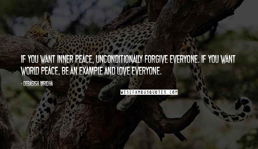 Debasish Mridha Quotes: If you want inner peace, unconditionally forgive everyone. If you want world peace, be an example and love everyone.