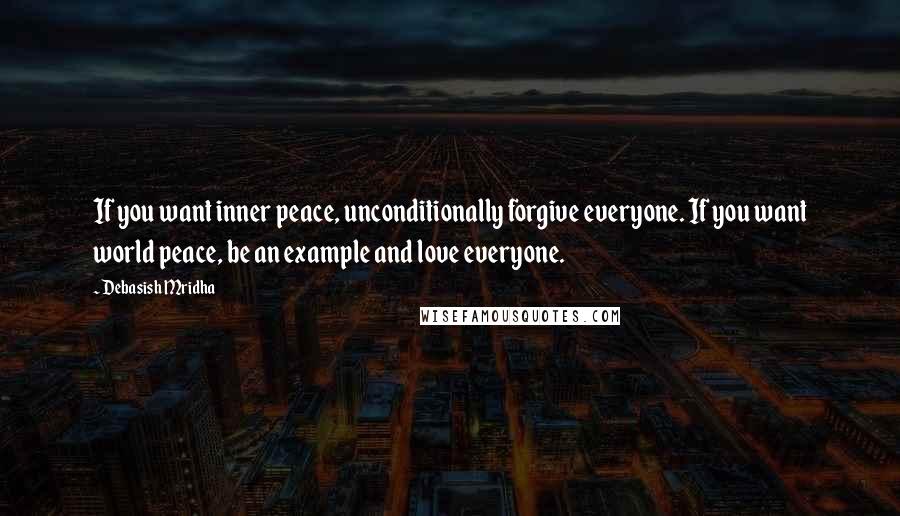 Debasish Mridha Quotes: If you want inner peace, unconditionally forgive everyone. If you want world peace, be an example and love everyone.