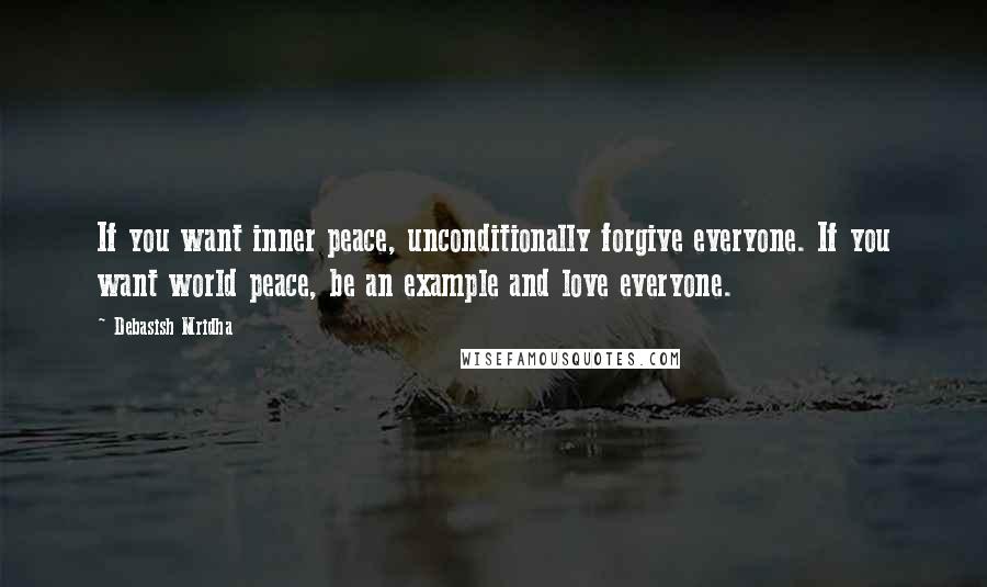 Debasish Mridha Quotes: If you want inner peace, unconditionally forgive everyone. If you want world peace, be an example and love everyone.