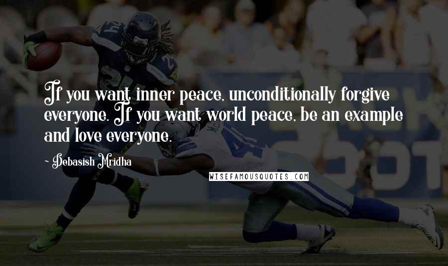 Debasish Mridha Quotes: If you want inner peace, unconditionally forgive everyone. If you want world peace, be an example and love everyone.