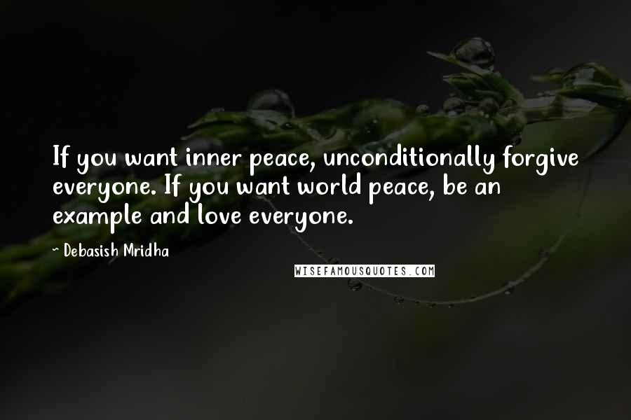 Debasish Mridha Quotes: If you want inner peace, unconditionally forgive everyone. If you want world peace, be an example and love everyone.