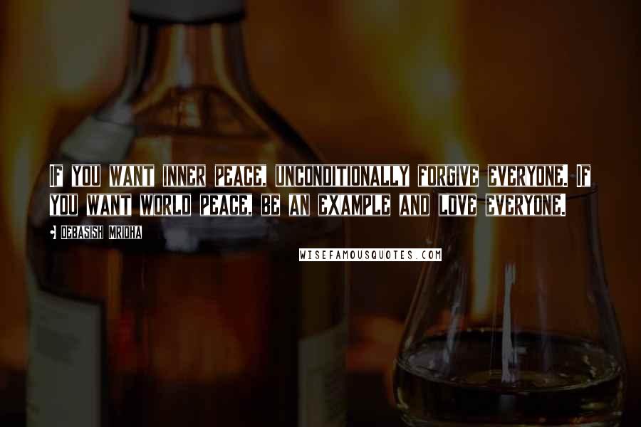 Debasish Mridha Quotes: If you want inner peace, unconditionally forgive everyone. If you want world peace, be an example and love everyone.