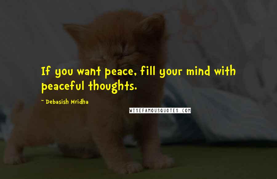 Debasish Mridha Quotes: If you want peace, fill your mind with peaceful thoughts.