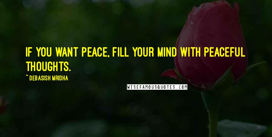 Debasish Mridha Quotes: If you want peace, fill your mind with peaceful thoughts.