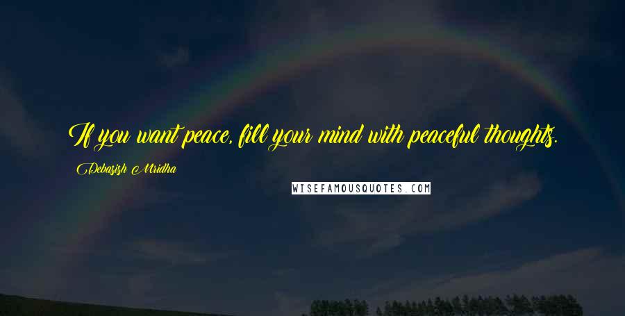 Debasish Mridha Quotes: If you want peace, fill your mind with peaceful thoughts.