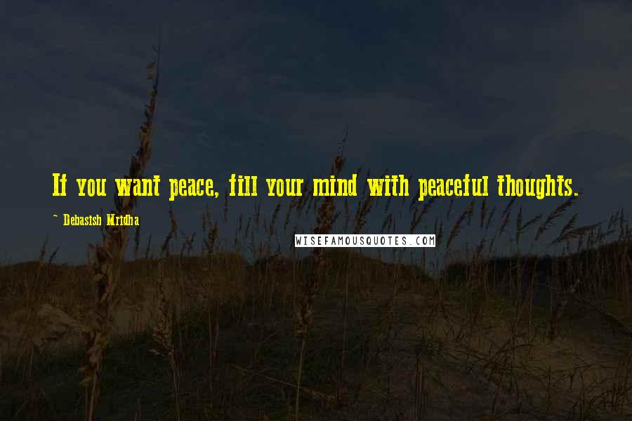 Debasish Mridha Quotes: If you want peace, fill your mind with peaceful thoughts.
