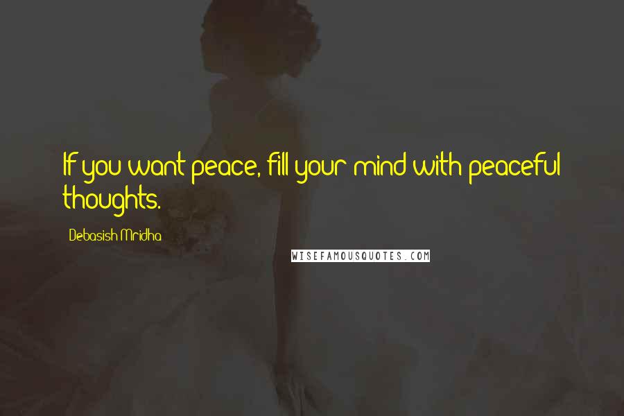 Debasish Mridha Quotes: If you want peace, fill your mind with peaceful thoughts.