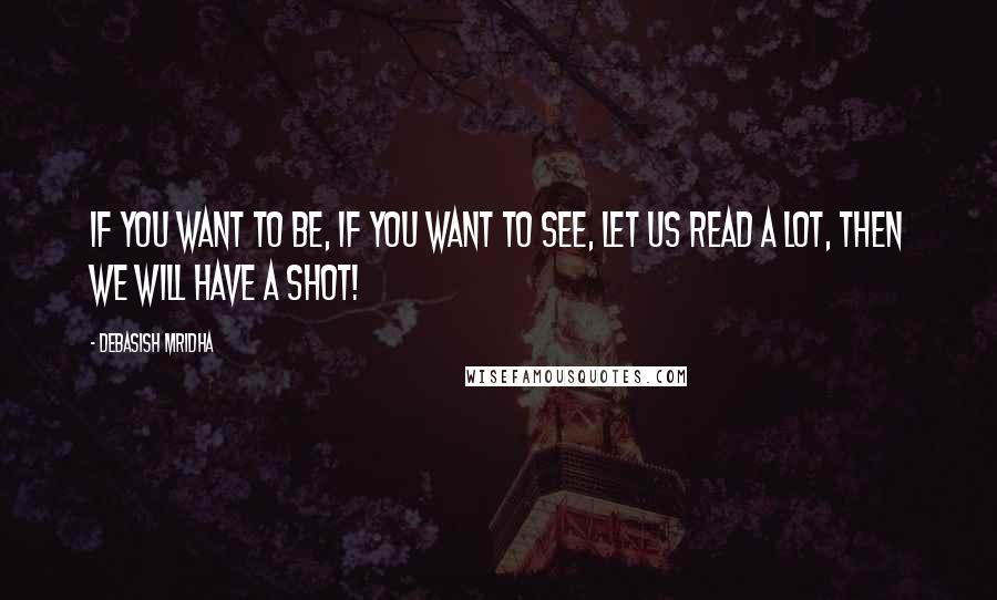 Debasish Mridha Quotes: If you want to be, if you want to see, let us read a lot, then we will have a shot!