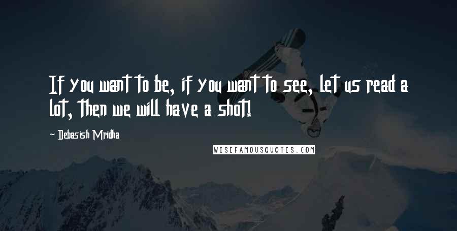 Debasish Mridha Quotes: If you want to be, if you want to see, let us read a lot, then we will have a shot!