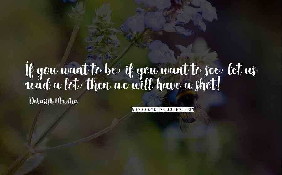 Debasish Mridha Quotes: If you want to be, if you want to see, let us read a lot, then we will have a shot!