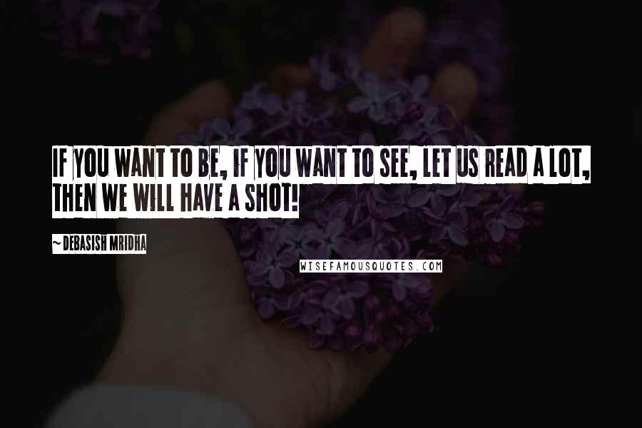 Debasish Mridha Quotes: If you want to be, if you want to see, let us read a lot, then we will have a shot!