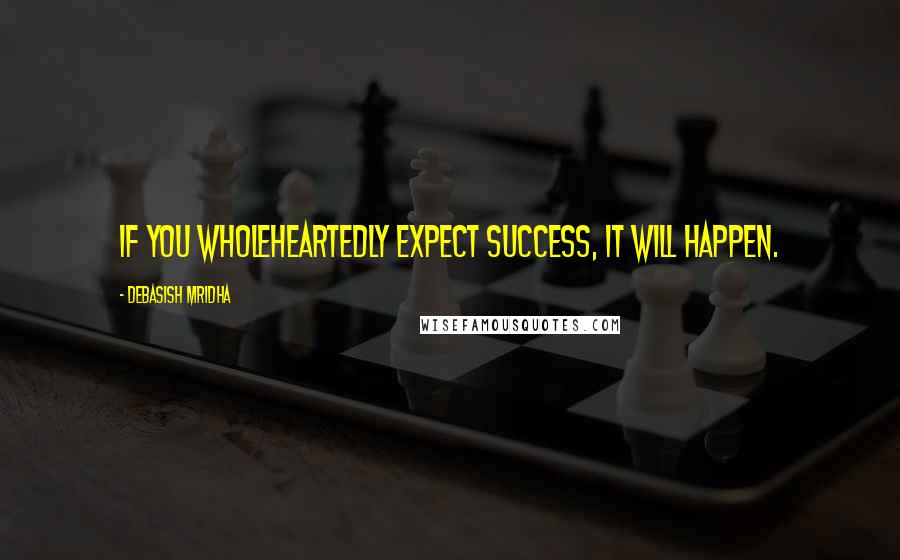 Debasish Mridha Quotes: If you wholeheartedly expect success, it will happen.