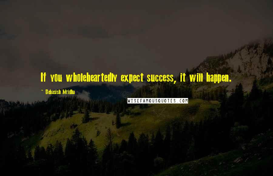 Debasish Mridha Quotes: If you wholeheartedly expect success, it will happen.
