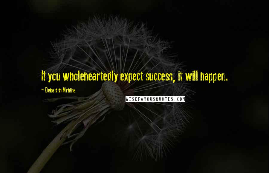 Debasish Mridha Quotes: If you wholeheartedly expect success, it will happen.