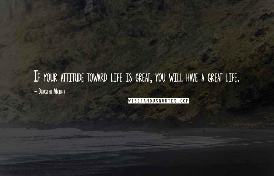 Debasish Mridha Quotes: If your attitude toward life is great, you will have a great life.