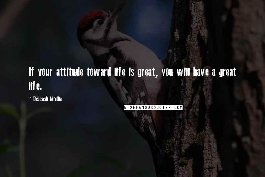 Debasish Mridha Quotes: If your attitude toward life is great, you will have a great life.