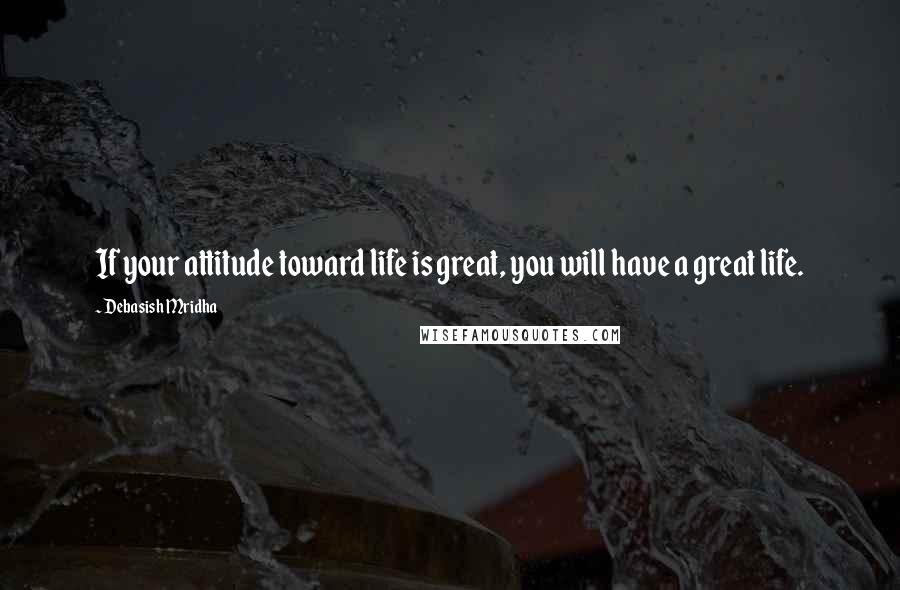 Debasish Mridha Quotes: If your attitude toward life is great, you will have a great life.