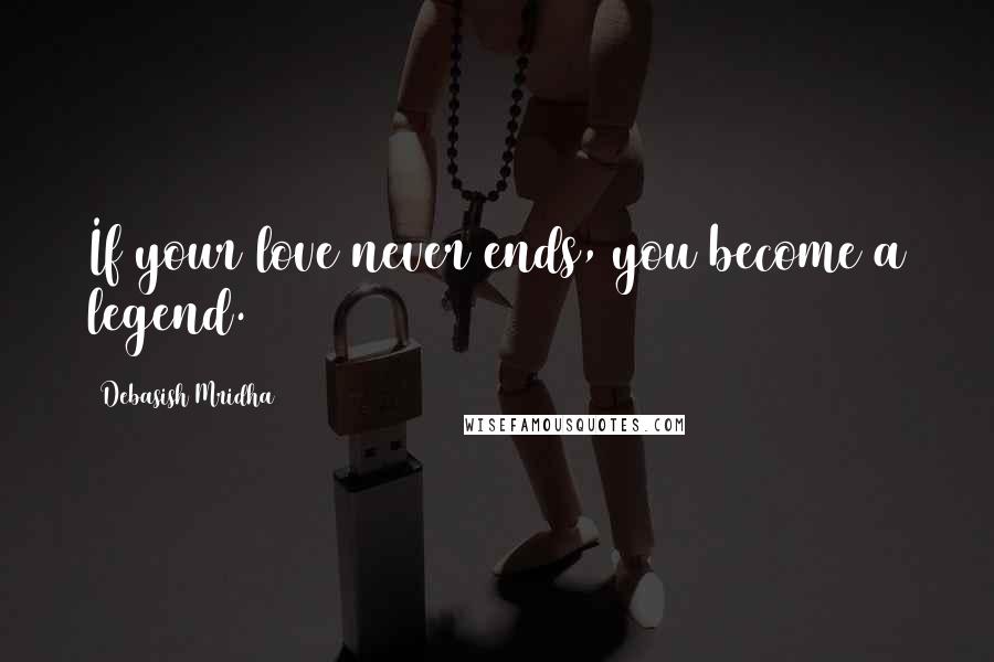 Debasish Mridha Quotes: If your love never ends, you become a legend.