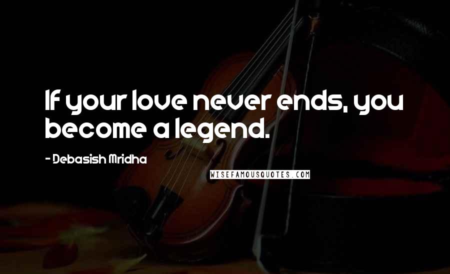 Debasish Mridha Quotes: If your love never ends, you become a legend.