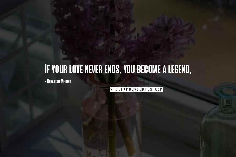 Debasish Mridha Quotes: If your love never ends, you become a legend.