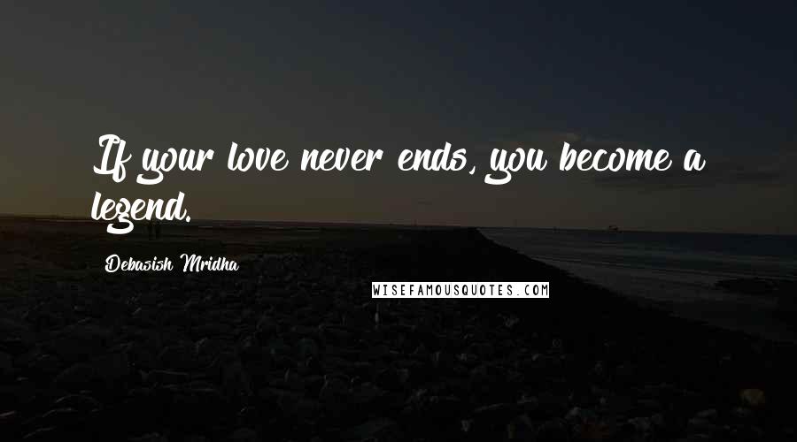 Debasish Mridha Quotes: If your love never ends, you become a legend.