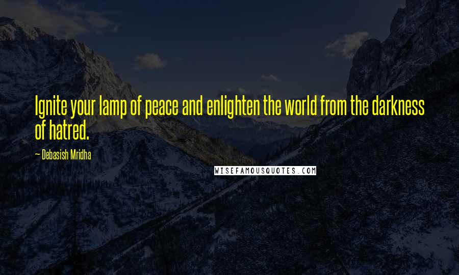 Debasish Mridha Quotes: Ignite your lamp of peace and enlighten the world from the darkness of hatred.