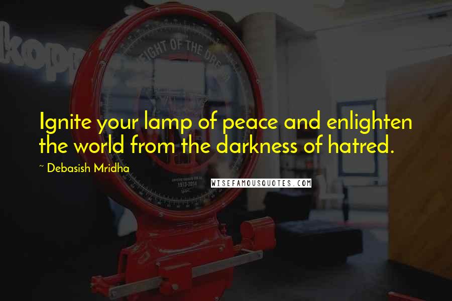 Debasish Mridha Quotes: Ignite your lamp of peace and enlighten the world from the darkness of hatred.