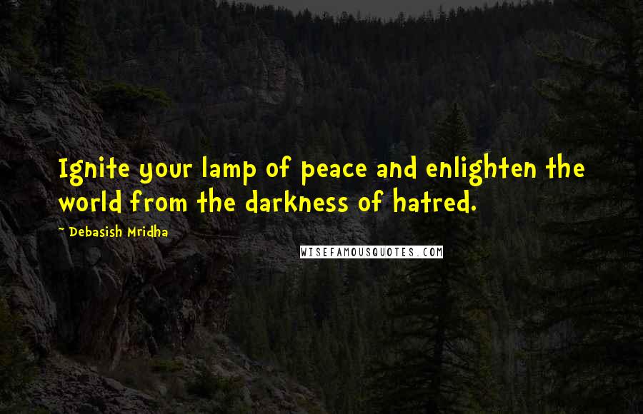 Debasish Mridha Quotes: Ignite your lamp of peace and enlighten the world from the darkness of hatred.