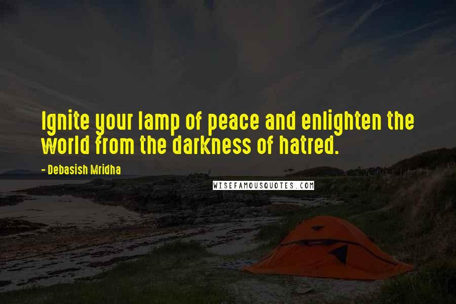 Debasish Mridha Quotes: Ignite your lamp of peace and enlighten the world from the darkness of hatred.