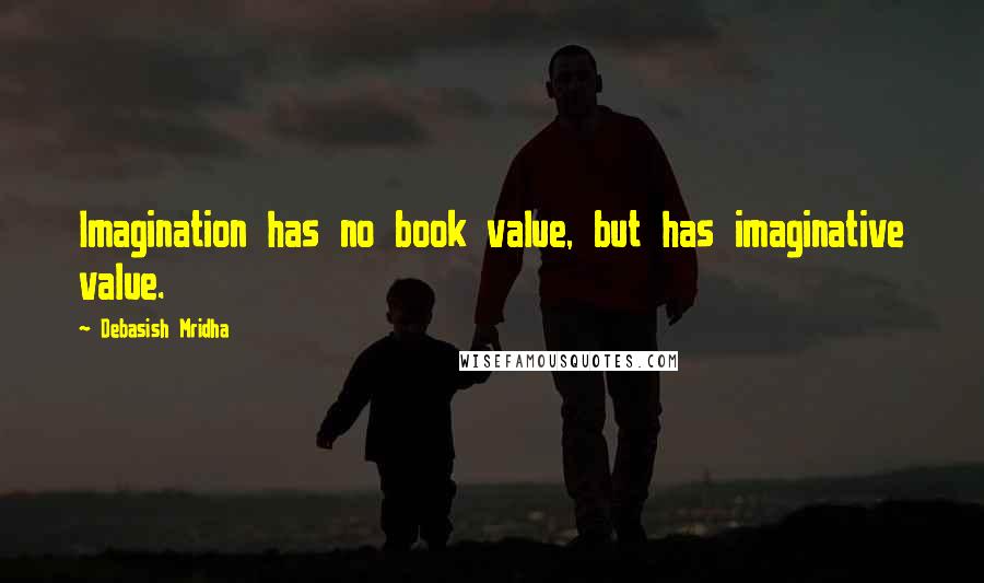 Debasish Mridha Quotes: Imagination has no book value, but has imaginative value.