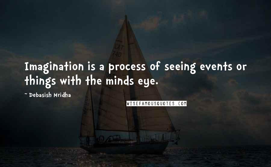 Debasish Mridha Quotes: Imagination is a process of seeing events or things with the minds eye.