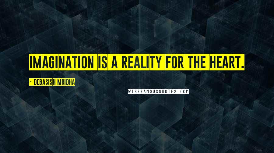 Debasish Mridha Quotes: Imagination is a reality for the heart.