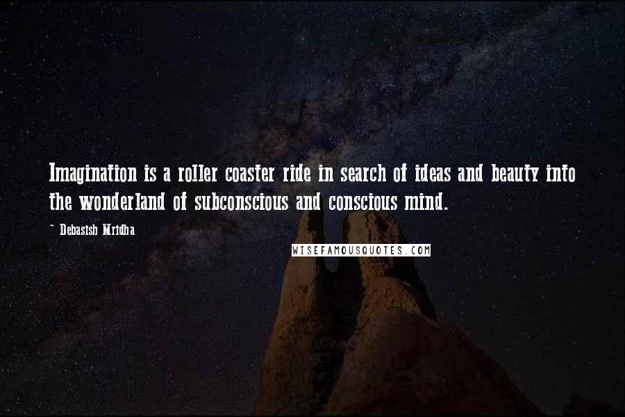 Debasish Mridha Quotes: Imagination is a roller coaster ride in search of ideas and beauty into the wonderland of subconscious and conscious mind.