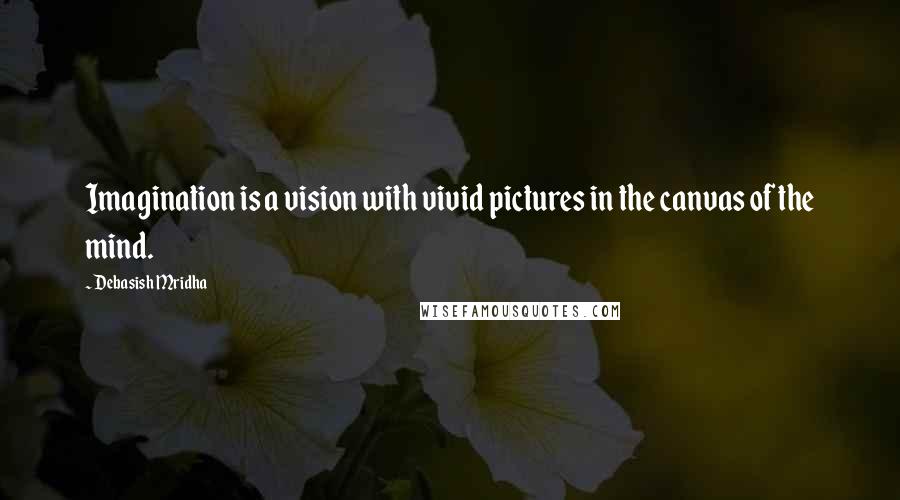 Debasish Mridha Quotes: Imagination is a vision with vivid pictures in the canvas of the mind.