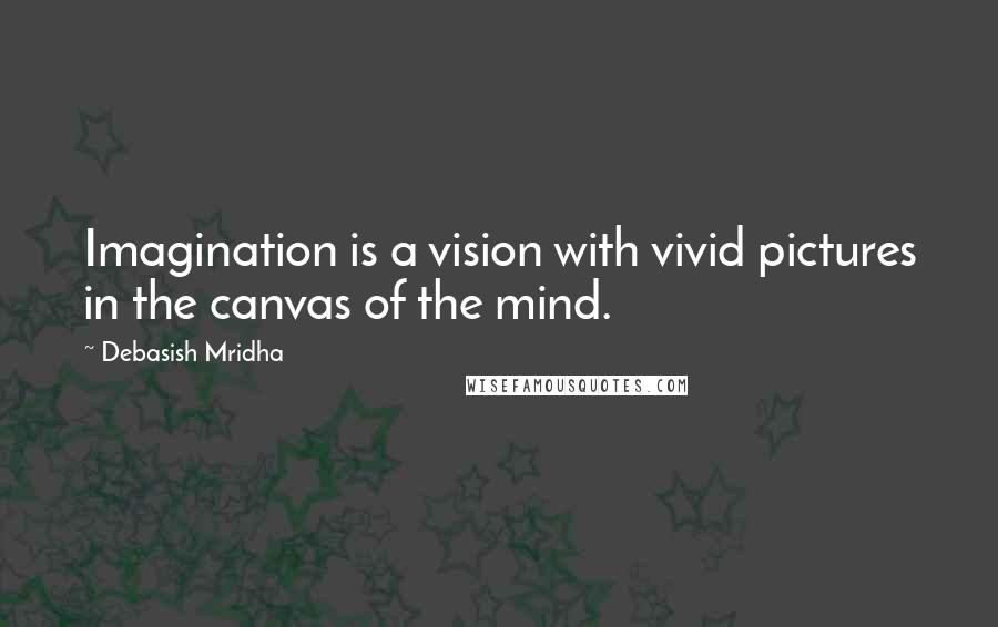 Debasish Mridha Quotes: Imagination is a vision with vivid pictures in the canvas of the mind.