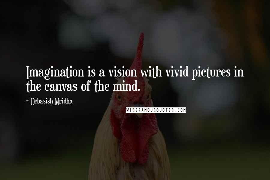 Debasish Mridha Quotes: Imagination is a vision with vivid pictures in the canvas of the mind.