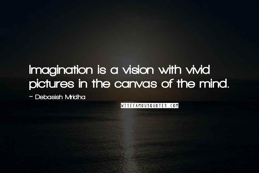 Debasish Mridha Quotes: Imagination is a vision with vivid pictures in the canvas of the mind.