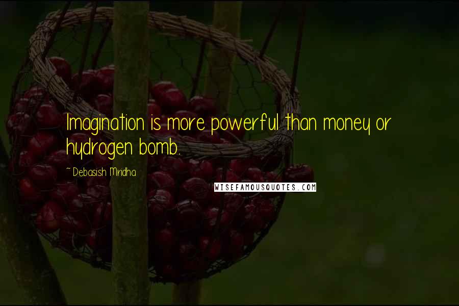 Debasish Mridha Quotes: Imagination is more powerful than money or hydrogen bomb.